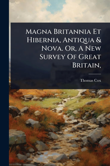 Magna Britannia Et Hibernia, Antiqua & Nova. Or, A New Survey Of Great Britain