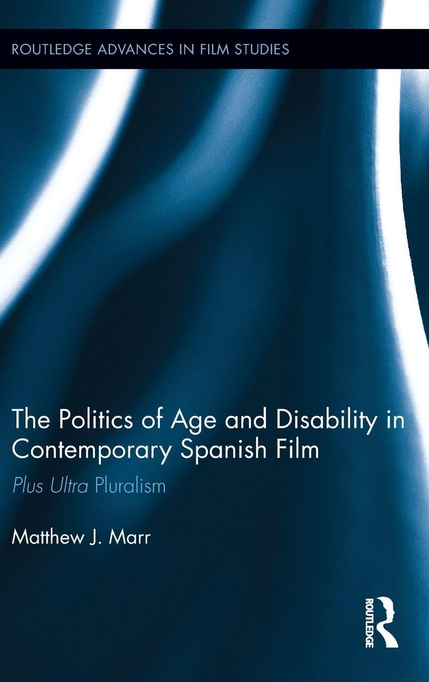 The Politics of Age and Disability in Contemporary Spanish Film: Plus Ultra Pluralism (Routledge Advances in Film Studie