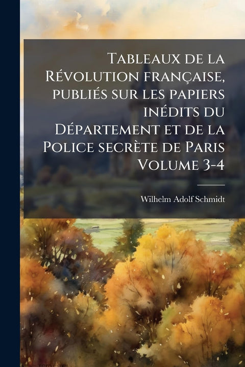 Tableaux de la Révolution française, publiés sur les papiers inédits du Département et de la Police secrète de Paris Vol