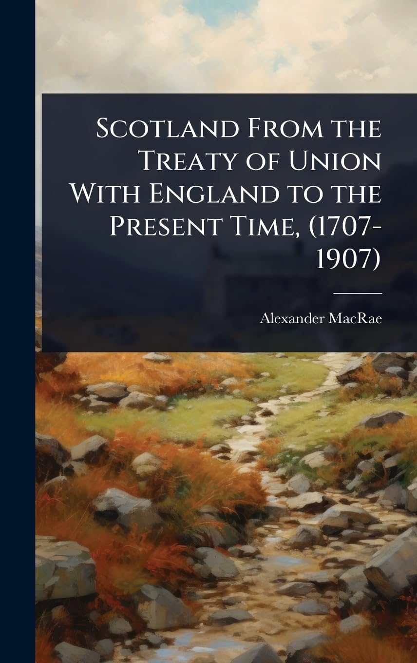 Scotland From the Treaty of Union With England to the Present Time, (1707-1907)