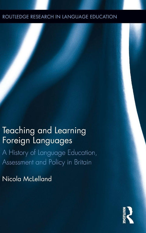 Teaching and Learning Foreign Languages: A History of Language Education, Assessment and Policy in Britain (Routledge Re