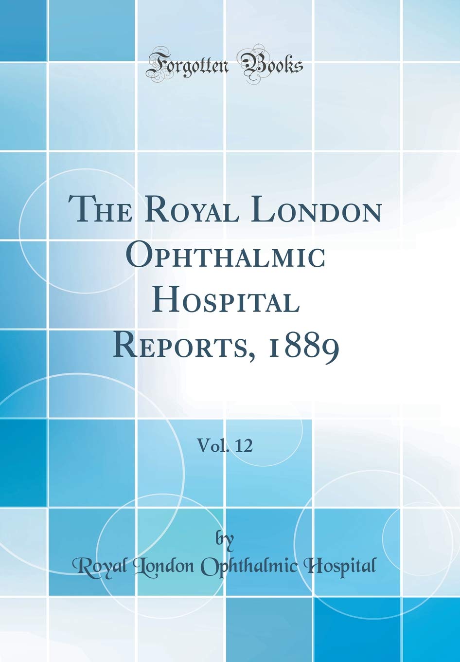 The Royal London Ophthalmic Hospital Reports, 1889, Vol. 12 (Classic Reprint)