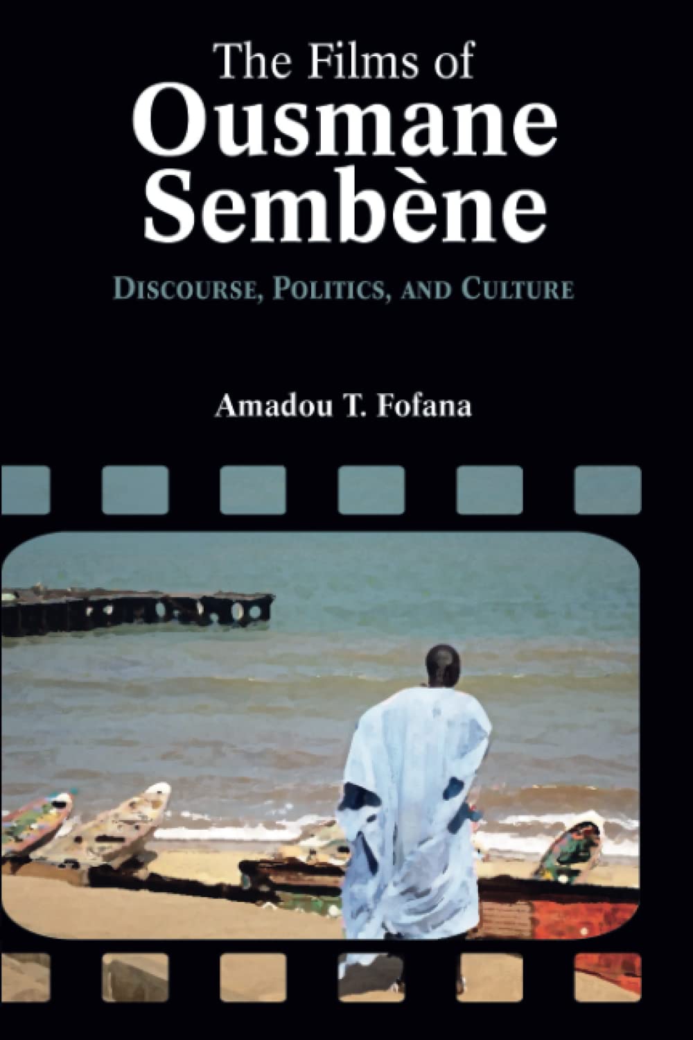The Films of Ousmane Sembène: Discourse, Culture, and Politics (Cambria Contemporary Global Performing Arts Series)