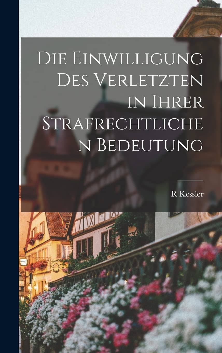 Die Einwilligung Des Verletzten in Ihrer Strafrechtlichen Bedeutung (German Edition)