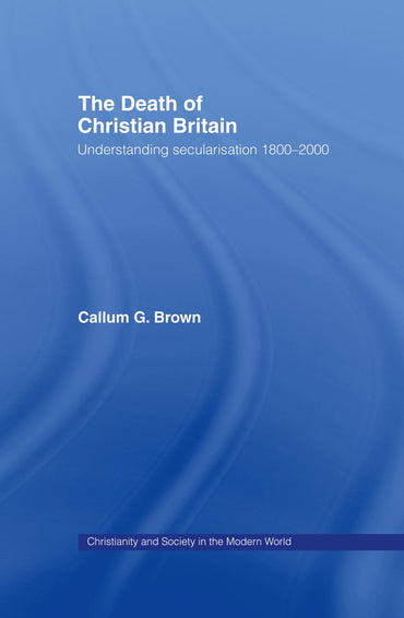 The Death of Christian Britain: Understanding secularisation 1800–2000 (Christianity and Society in the Modern World)