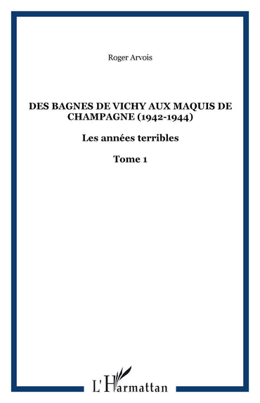 Des bagnes de Vichy aux maquis de Champagne (1942-1944): Les années terribles - Tome 1 (1)