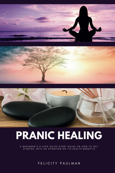 Pranic Healing: A Beginner's 5-Step Quick Start Guide on How to Get Started, With an Overview on its Health Benefits