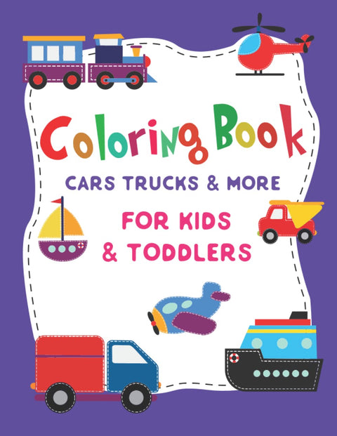 COLORING BOOK FOR KID & TODDLERS: A Fun Kids Activity Book For Boys and Girls With 30+ Vehicle Designs That Will Keep Th