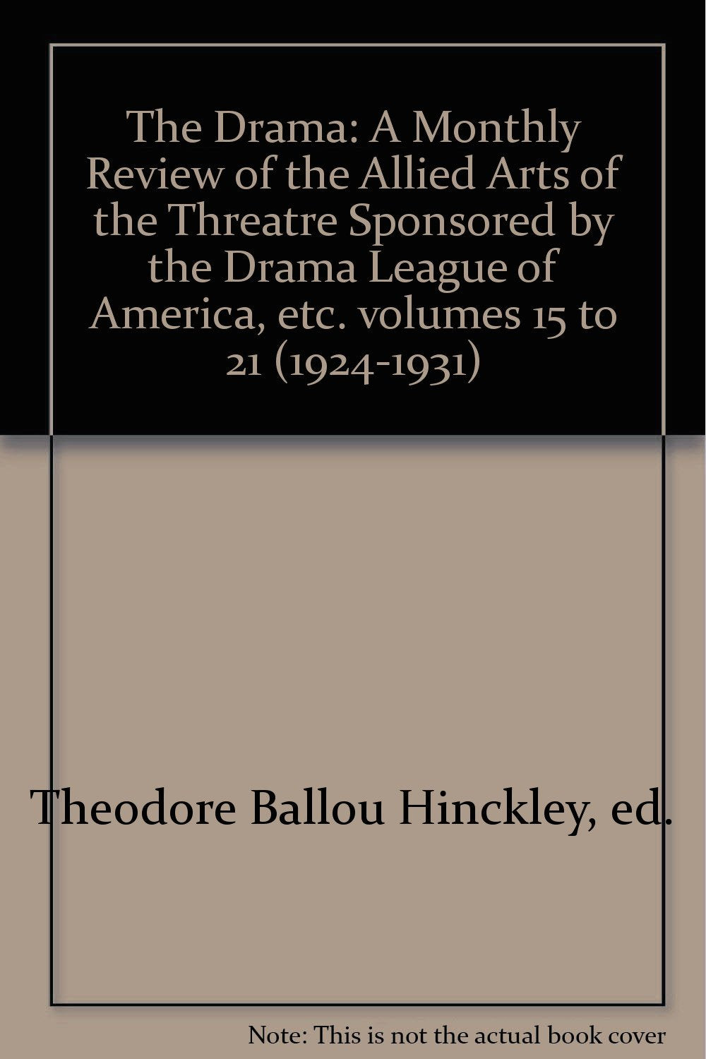 The Drama: A Monthly Review of the Allied Arts of the Threatre Sponsored by the Drama League of America, etc. volumes 14 to 21 (1923-1931)