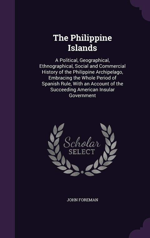 The Philippine Islands: A Political, Geographical, Ethnographical, Social and Commercial History of the Philippine Archi