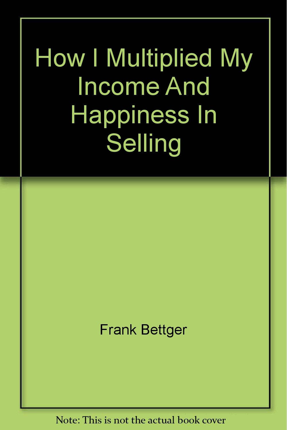 How I Multiplied My Income And Happiness In Selling