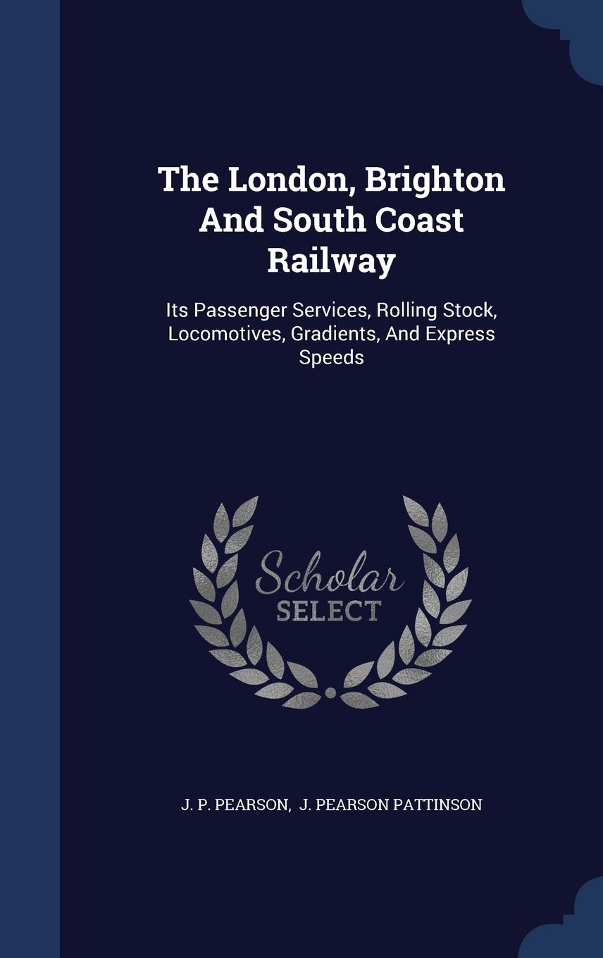 The London, Brighton And South Coast Railway: Its Passenger Services, Rolling Stock, Locomotives, Gradients, And Express