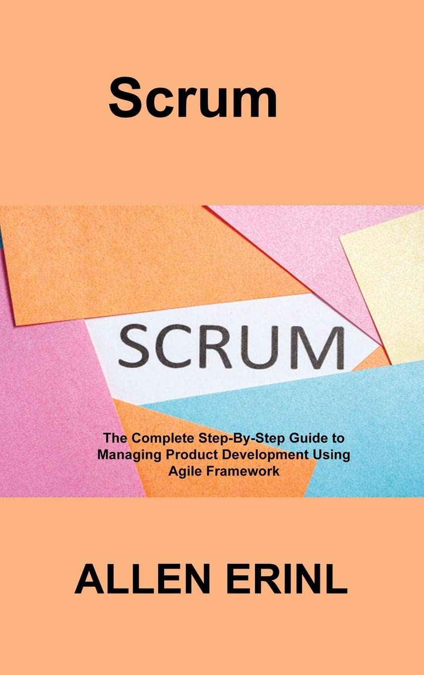 Scrum: The Complete Step-By-Step Guide to Managing Product Development Using Agile Framework
