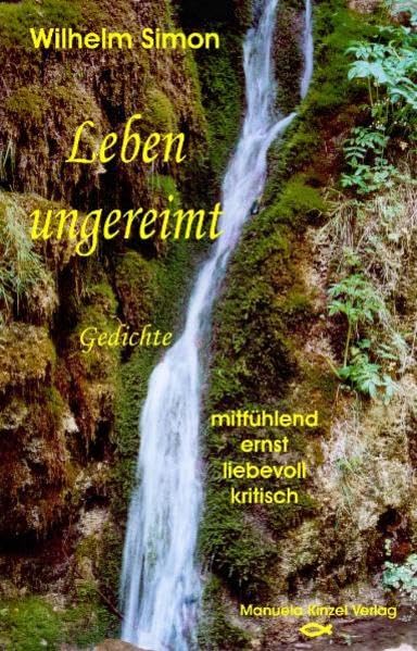 Leben ungereimt: Gedichte: mitfühlend, ernst, liebevoll, kritisch