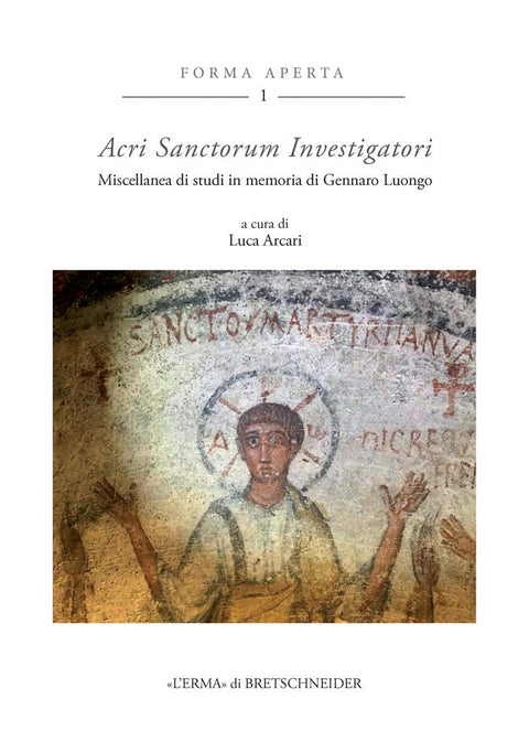 Acri Sanctorum Investigatori: Miscellanea Di Studi in Memoria Di Gennaro Luongo (Forma Aperta - Ricerche Di Storia, Cult