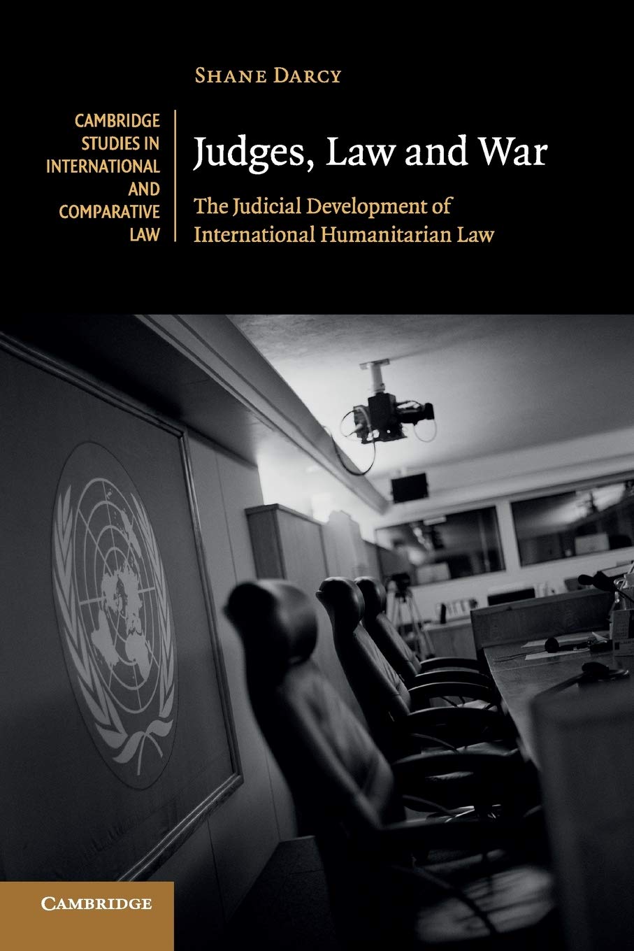 Judges, Law and War: The Judicial Development of International Humanitarian Law (Cambridge Studies in International and 