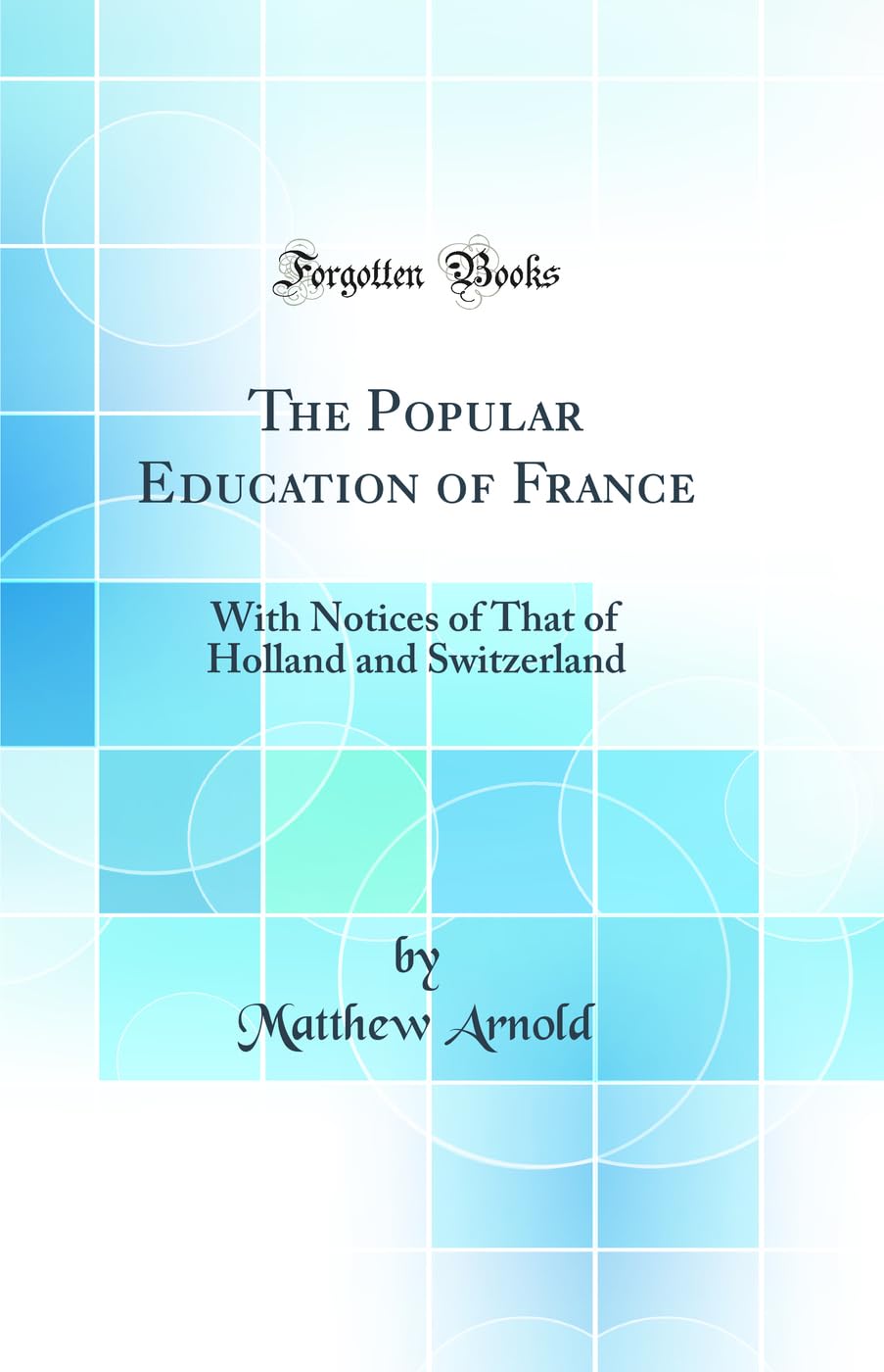 The Popular Education of France: With Notices of That of Holland and Switzerland (Classic Reprint)