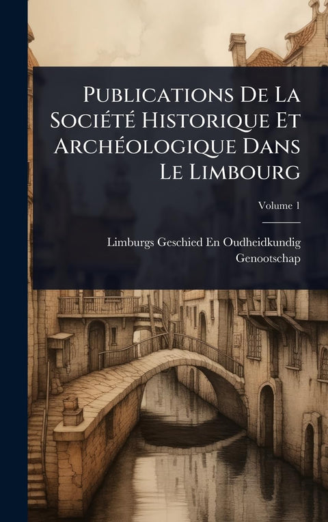 Publications De La SociÃ(c)tÃ(c) Historique Et ArchÃ(c)ologique Dans Le Limbourg (Dutch Edition)