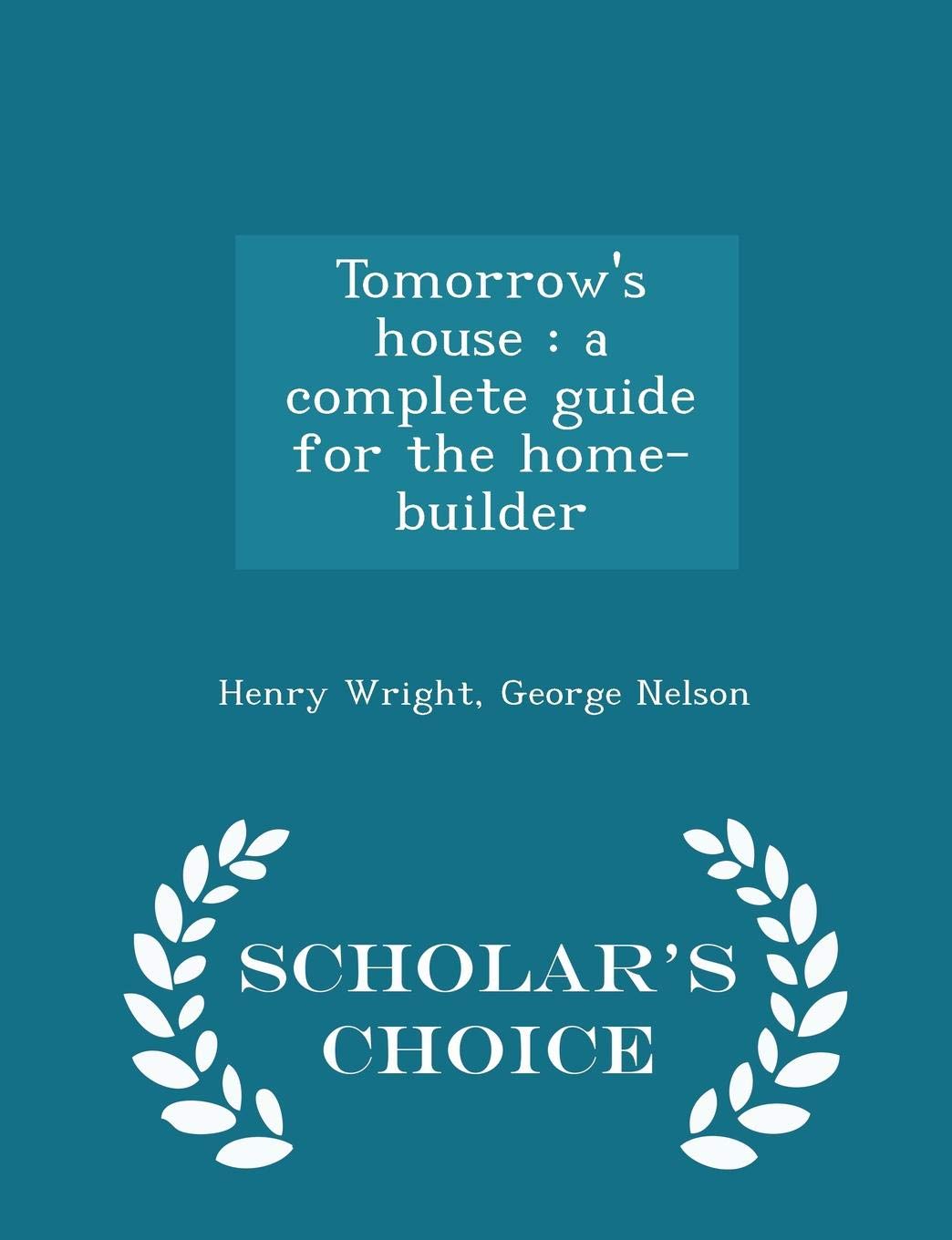 Tomorrow's house: a complete guide for the home-builder - Scholar's Choice Edition
