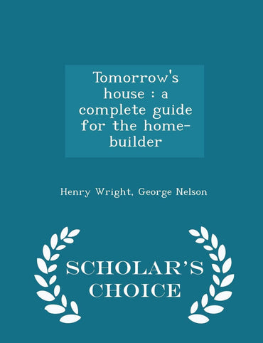 Tomorrow's house: a complete guide for the home-builder - Scholar's Choice Edition