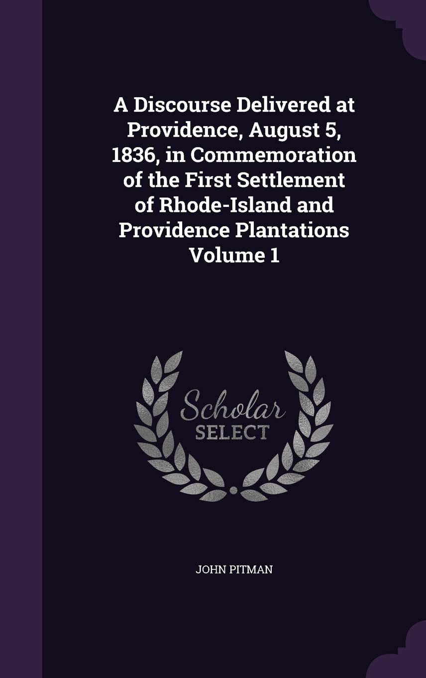 A Discourse Delivered at Providence, August 5, 1836, in Commemoration of the First Settlement of Rhode-Island and Provid