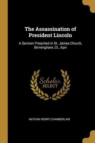 The Assassination of President Lincoln: A Sermon Preached in St. James Church, Birmingham, Ct., Apri