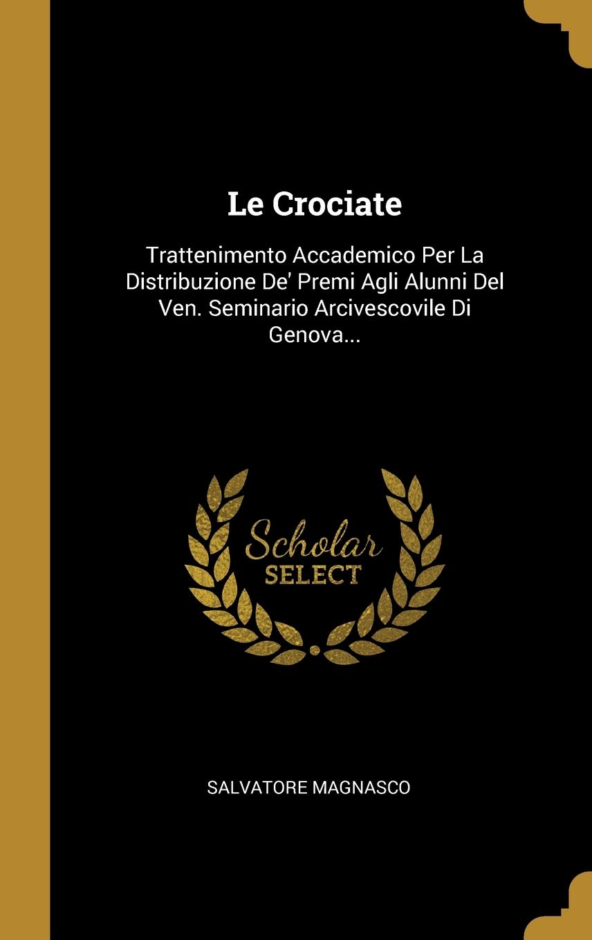 Le Crociate: Trattenimento Accademico Per La Distribuzione De' Premi Agli Alunni Del Ven. Seminario Arcivescovile Di Gen