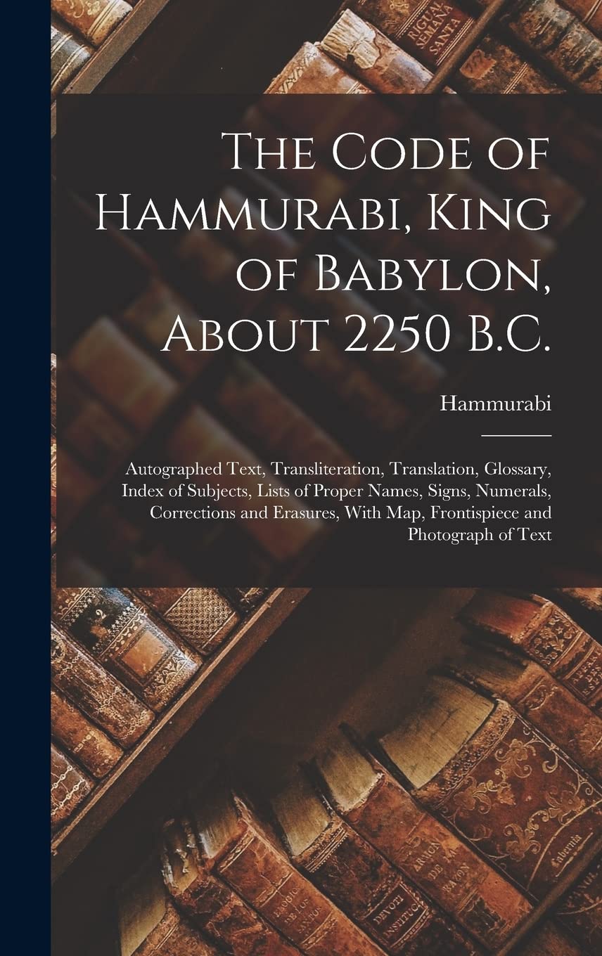 The Code of Hammurabi, King of Babylon, About 2250 B.C.: Autographed Text, Transliteration, Translation, Glossary, Index