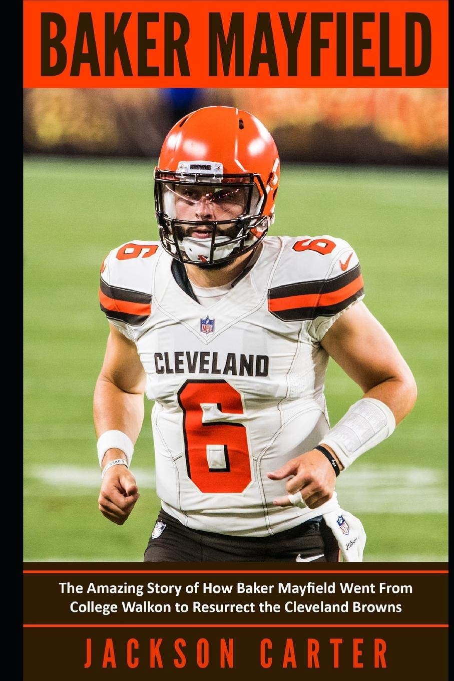 Baker Mayfield: The Amazing Story of How Baker Mayfield Went From College Walkon to Resurrect the Cleveland Browns (The 