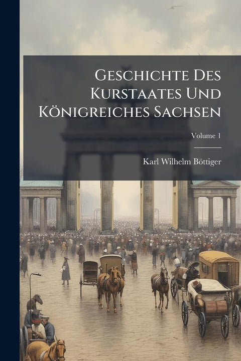Geschichte Des Kurstaates Und Königreiches Sachsen; Volume 1 (German Edition)