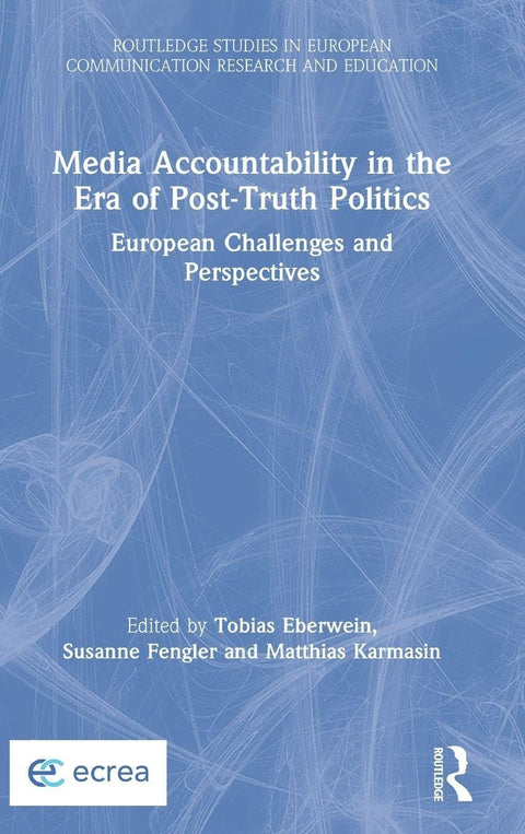 Media Accountability in the Era of Post-Truth Politics: European Challenges and Perspectives (Routledge Studies in Europ