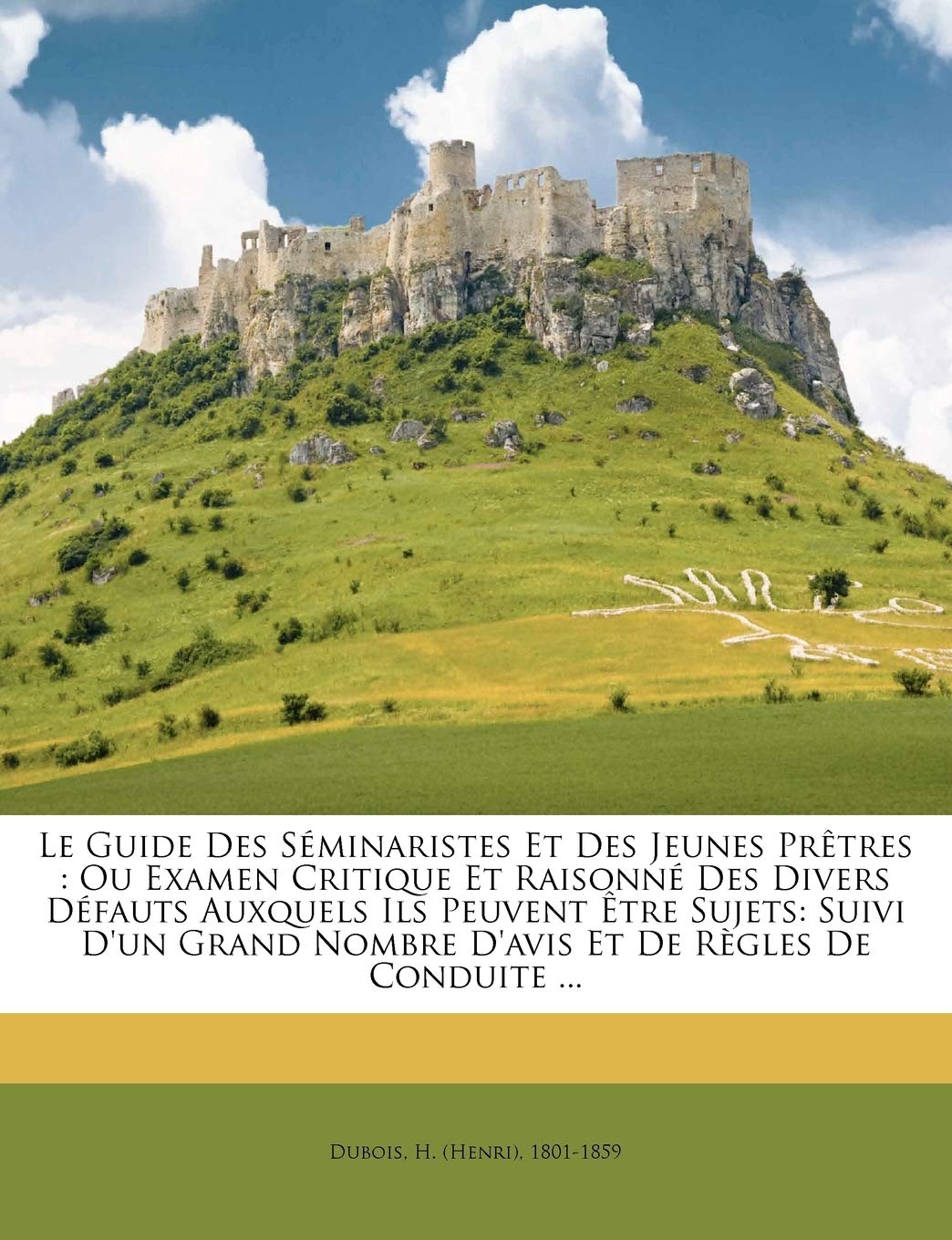 Le guide des séminaristes et des jeunes prêtres: ou examen critique et raisonné des divers défauts auxquels ils peuvent 