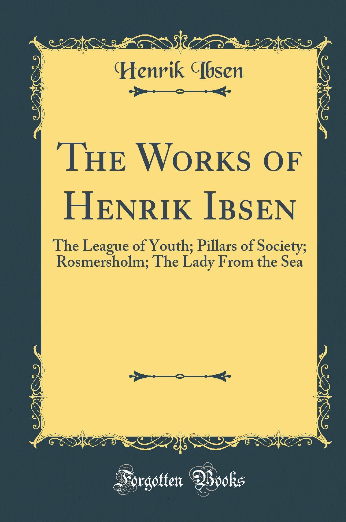 The Works of Henrik Ibsen: The League of Youth; Pillars of Society; Rosmersholm; The Lady From the Sea (Classic Reprint)