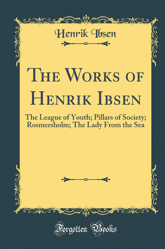 The Works of Henrik Ibsen: The League of Youth; Pillars of Society; Rosmersholm; The Lady From the Sea (Classic Reprint)