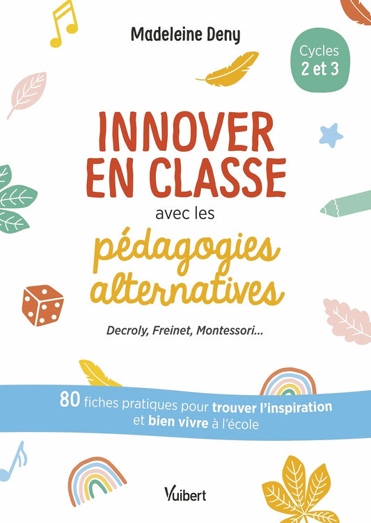 Innover en classe avec les pédagogies alternatives - Decroly, Freinet, Montessori...: 80 fiches pratiques pour trouver l’inspiration et bien vivre à l'école