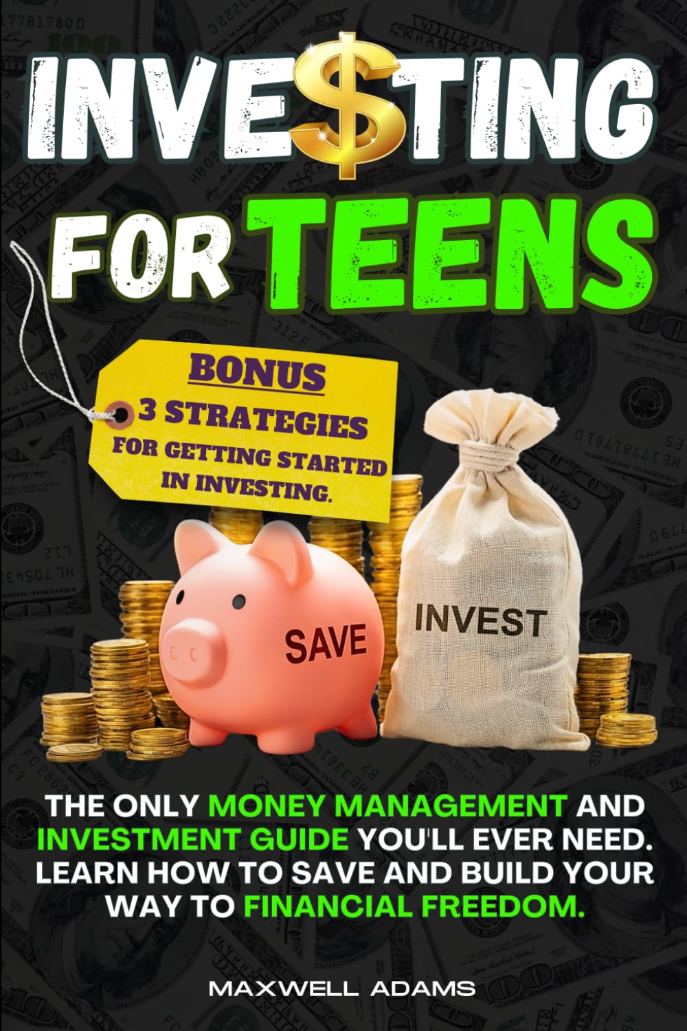 Investing for Teens: The Only Money Management and Investment Guide You'll Ever Need. Learn How to Save and Build Your W