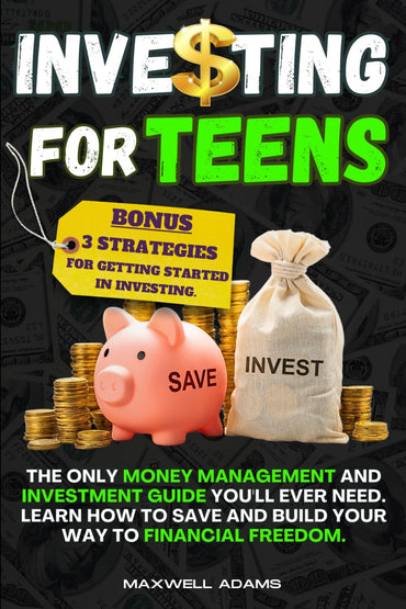 Investing for Teens: The Only Money Management and Investment Guide You'll Ever Need. Learn How to Save and Build Your W