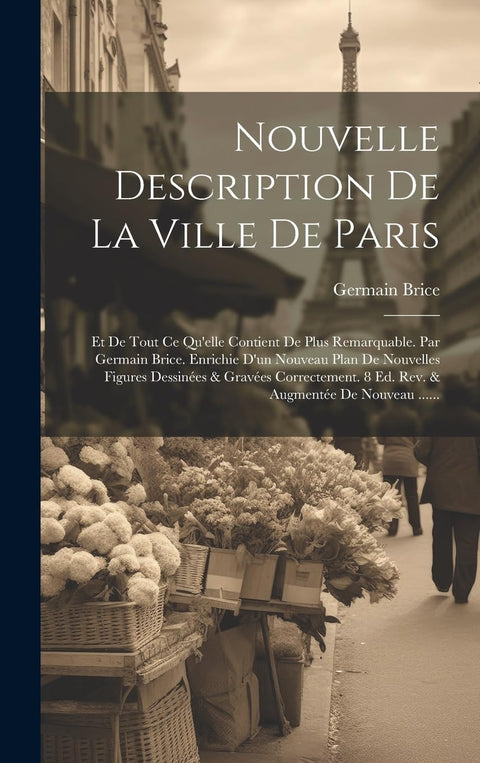 Nouvelle Description De La Ville De Paris: Et De Tout Ce Qu'elle Contient De Plus Remarquable. Par Germain Brice. Enrich