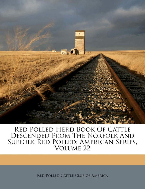 Red Polled Herd Book Of Cattle Descended From The Norfolk And Suffolk Red Polled: American Series; Volume 22