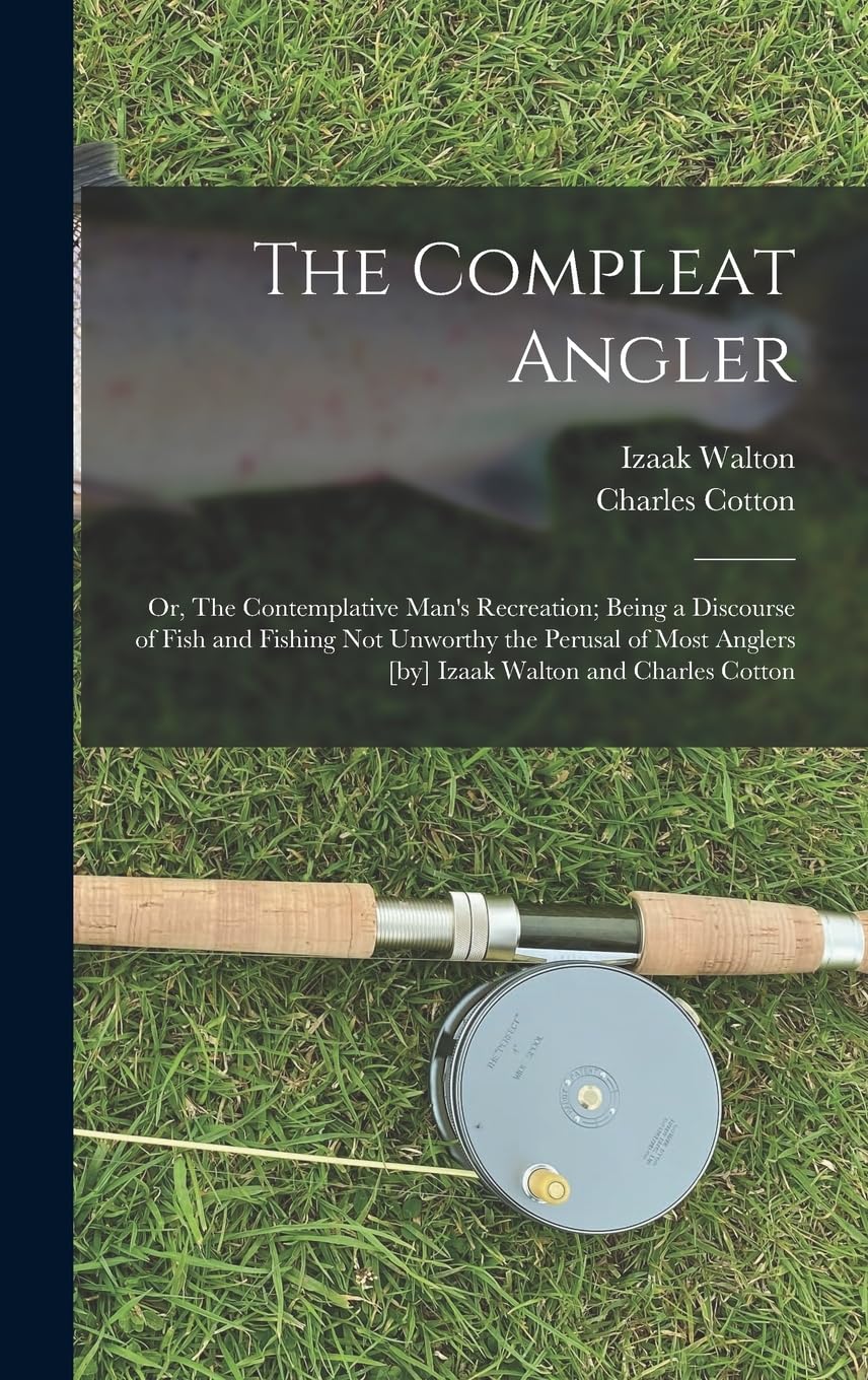 The Compleat Angler; or, The Contemplative Man's Recreation; Being a Discourse of Fish and Fishing not Unworthy the Peru
