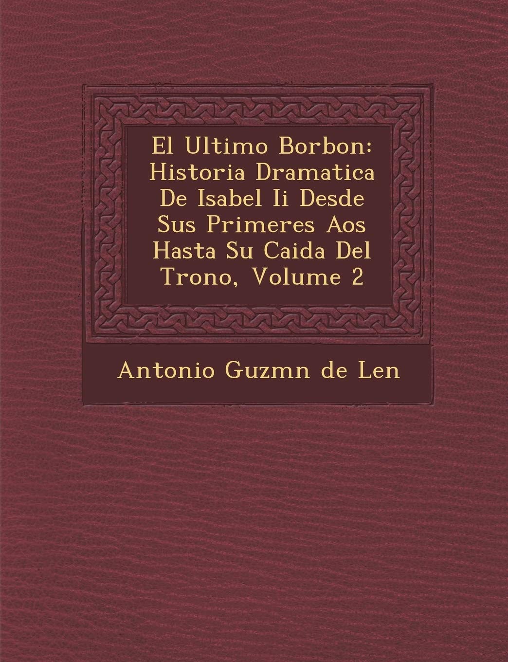 El Ultimo Borbon: Historia Dramatica de Isabel II Desde Sus Primeres a OS Hasta Su Caida del Trono, Volume 2 (Spanish Ed