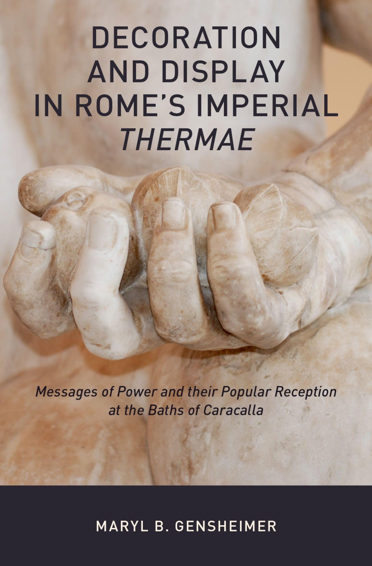 Decoration and Display in Rome's Imperial Thermae: Messages of Power and their Popular Reception at the Baths of Caracal