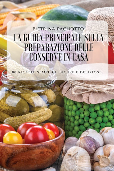 La Guida Principale Sulla Preparazione Delle Conserve in Casa (Italian Edition)