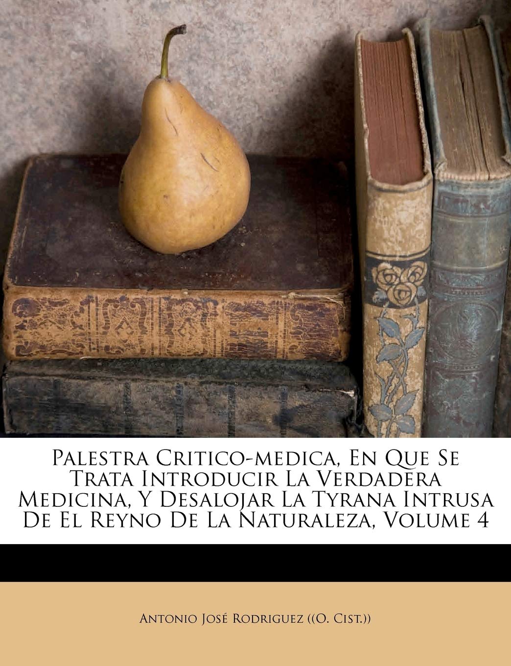 Palestra Critico-medica, En Que Se Trata Introducir La Verdadera Medicina, Y Desalojar La Tyrana Intrusa De El Reyno De 