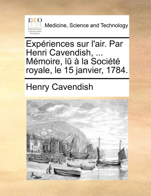 Expériences sur l'air. Par Henri Cavendish, ... Mémoire, lû à la Société royale, le 15 janvier, 1784. (French Edition)
