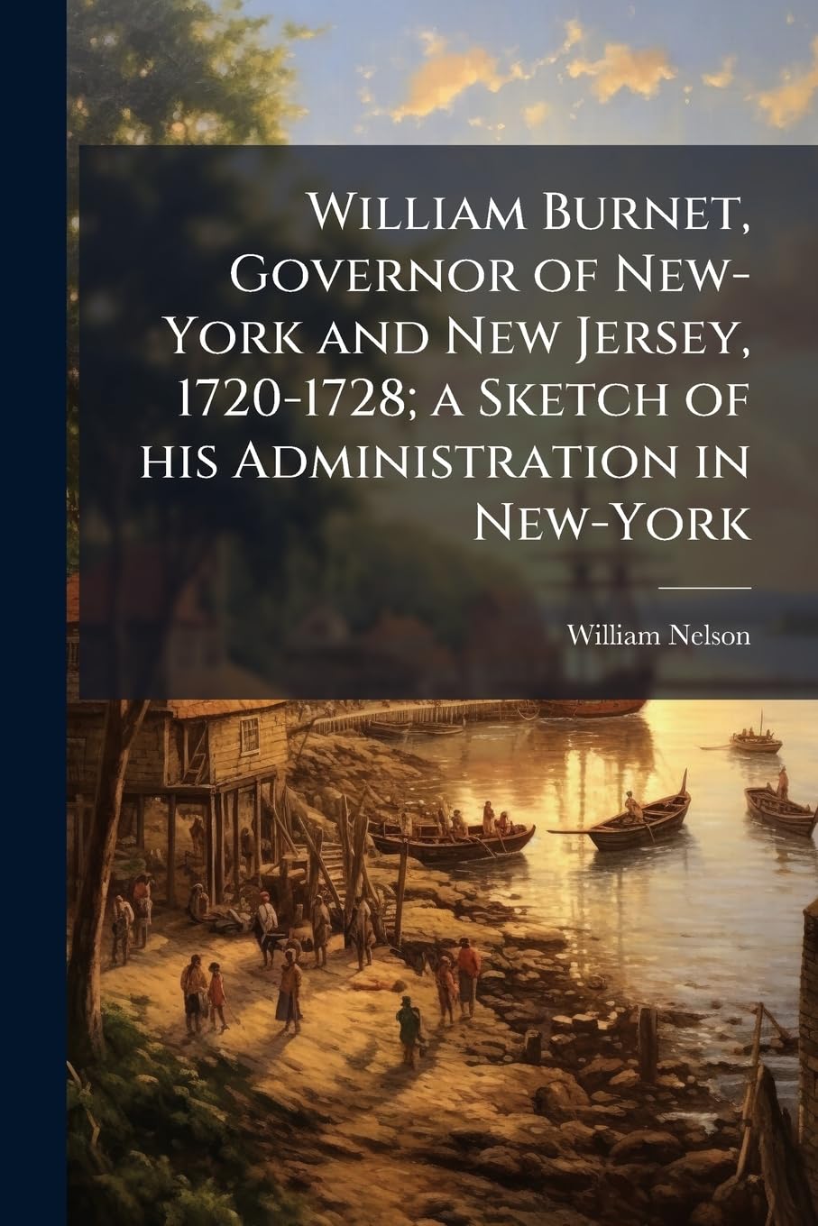 William Burnet, Governor of New-York and New Jersey, 1720-1728; a Sketch of his Administration in New-York