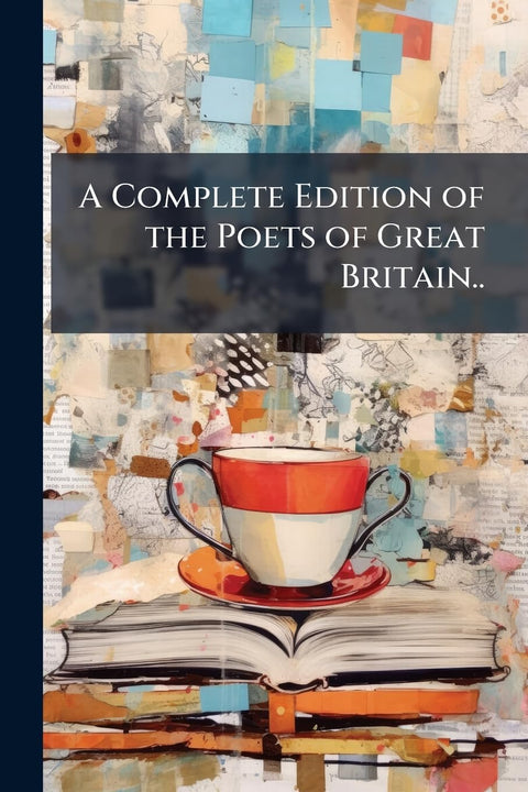 A Complete Edition of the Poets of Great Britain..: Dryden. Rochester. Roscommon. Otway. Pomfret. Dorset. Stepney. Phili