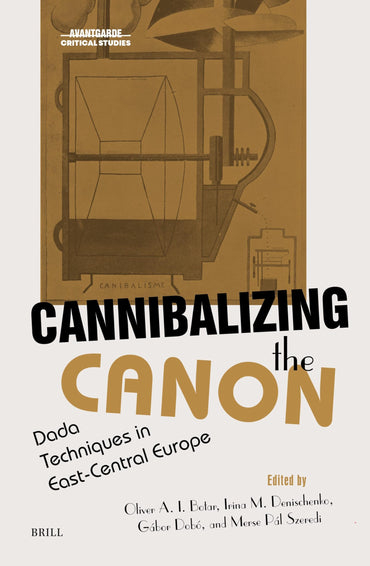 Cannibalizing the Canon: Dada Techniques in East-Central Europe (Avant-Garde Critical Studies, 42)