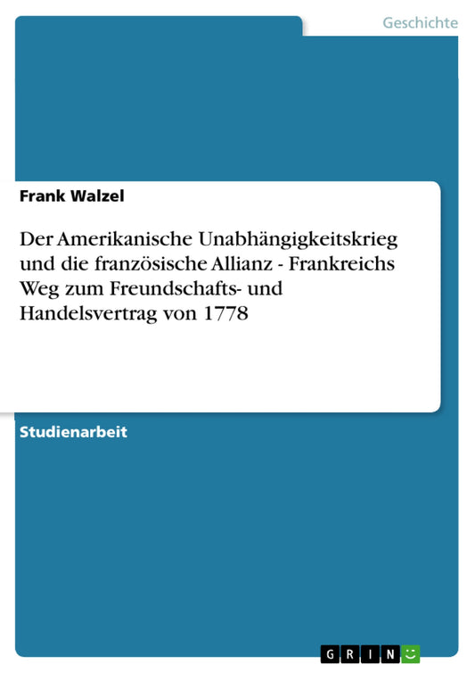 Der Amerikanische Unabhängigkeitskrieg und die französische Allianz - Frankreichs Weg zum Freundschafts- und Handelsvert