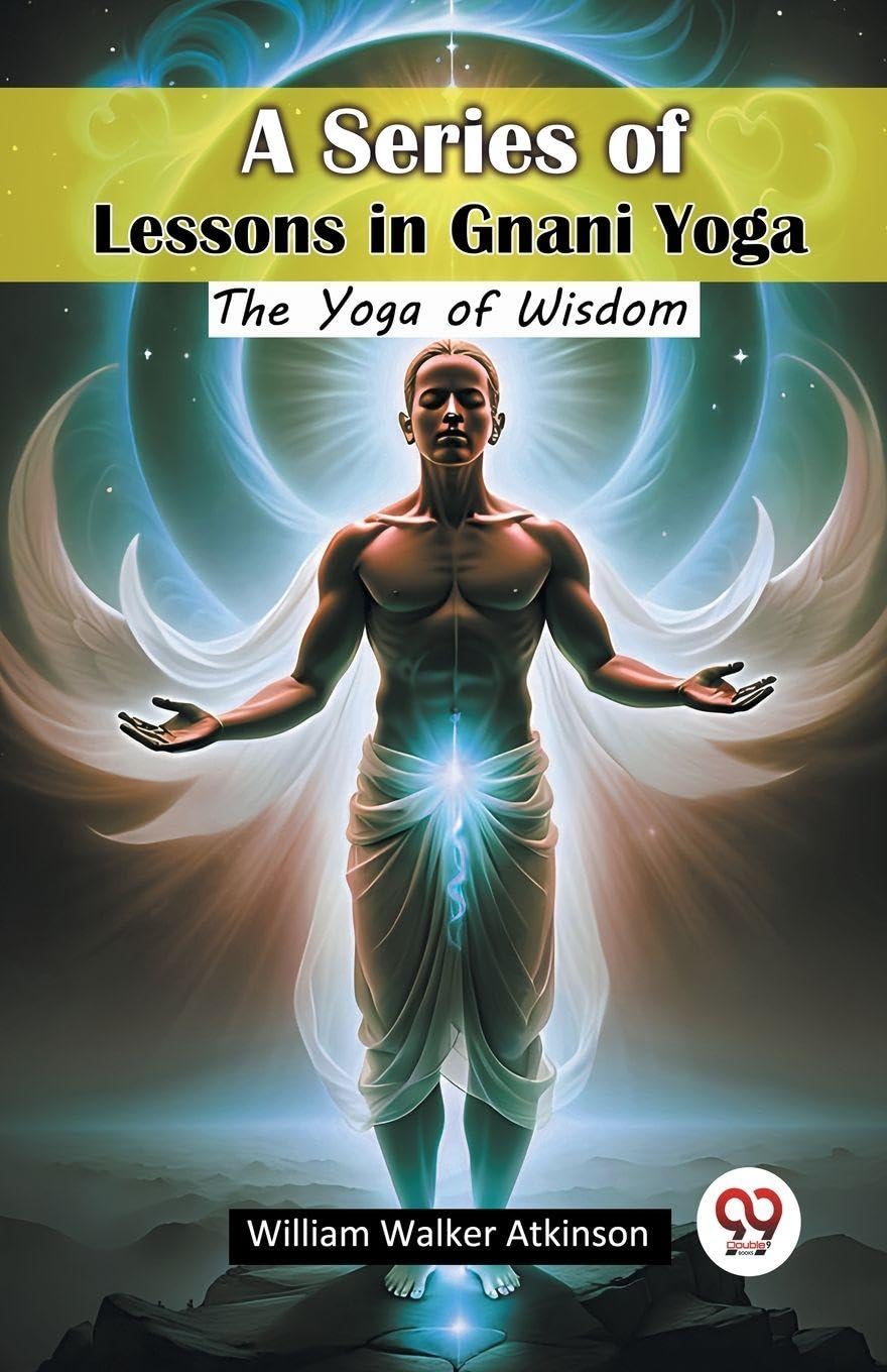 A Series of Lessons in Gnani Yoga The Yoga of Wisdom